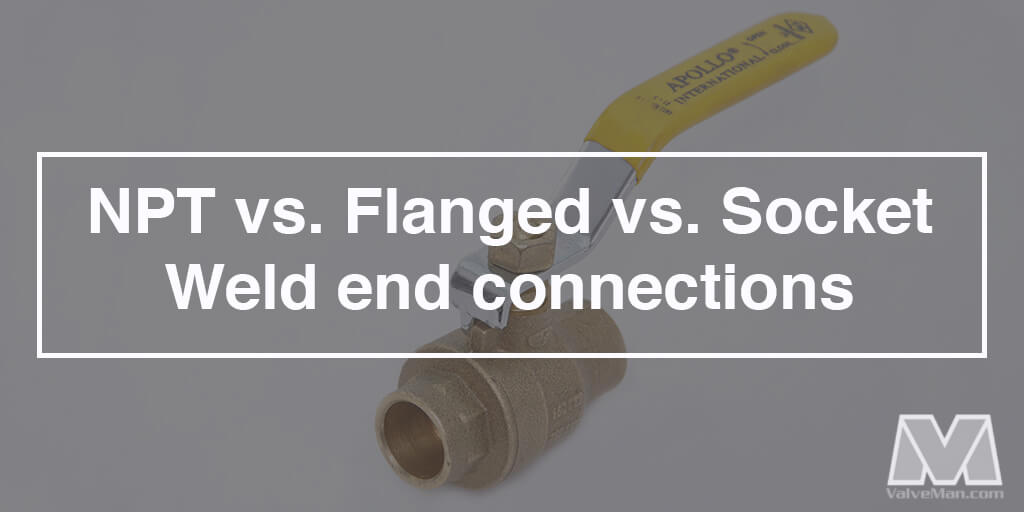 Choosing the Perfect Valve End Connection Type: NPT vs Flanged vs Socket Weld